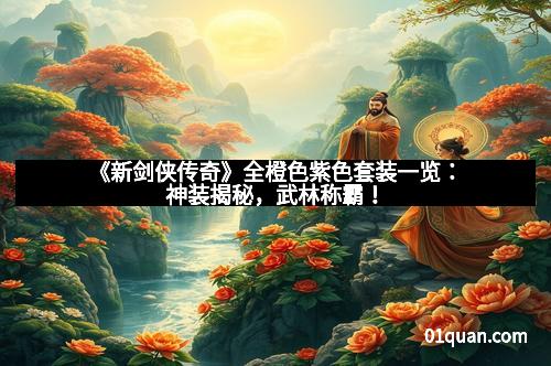 《新剑侠传奇》全橙色紫色套装一览：神装揭秘，武林称霸！